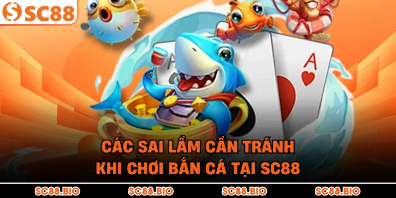 Các sai lầm cần tránh khi chơi bắn cá tại SC88